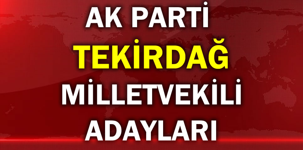 AK PARTİ TEKİRDAĞ MİLLETVEKİLİ ADAY LİSTESİ